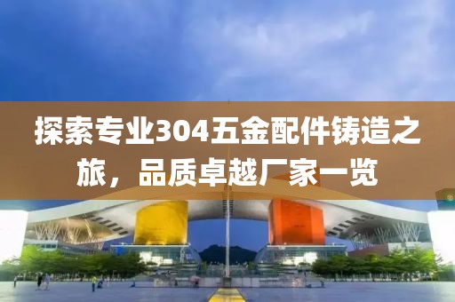 探索专业304五金配件铸造之旅，品质卓越厂家一览