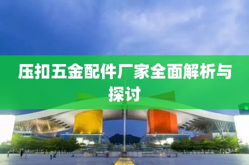 压扣五金配件厂家全面解析与探讨