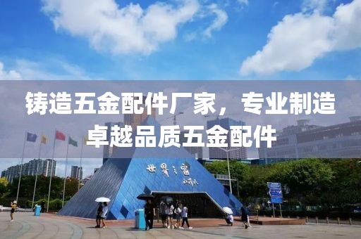 铸造五金配件厂家，专业制造卓越品质五金配件