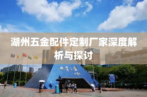 湖州五金配件定制厂家深度解析与探讨