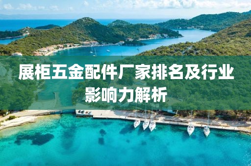 展柜五金配件厂家排名及行业影响力解析