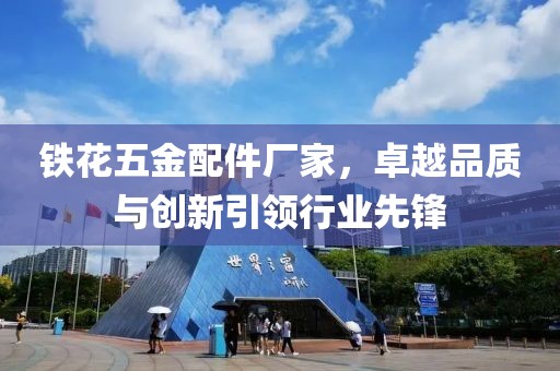 铁花五金配件厂家，卓越品质与创新引领行业先锋