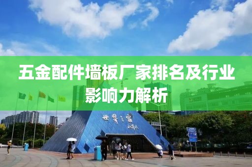 五金配件墙板厂家排名及行业影响力解析