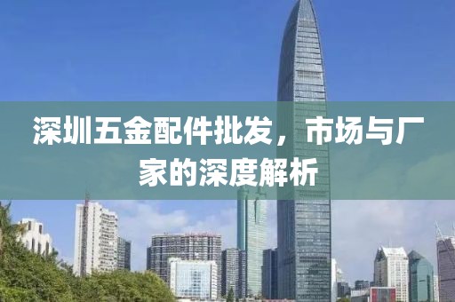 深圳五金配件批发，市场与厂家的深度解析