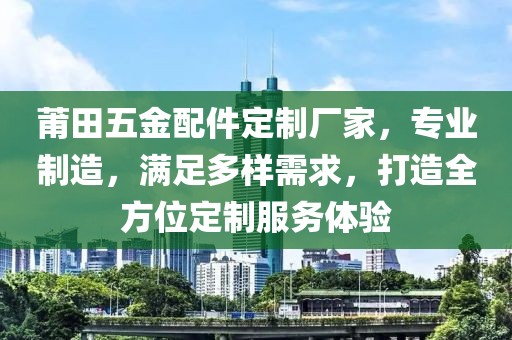 莆田五金配件定制厂家，专业制造，满足多样需求，打造全方位定制服务体验