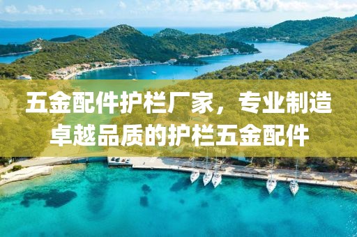 五金配件护栏厂家，专业制造卓越品质的护栏五金配件