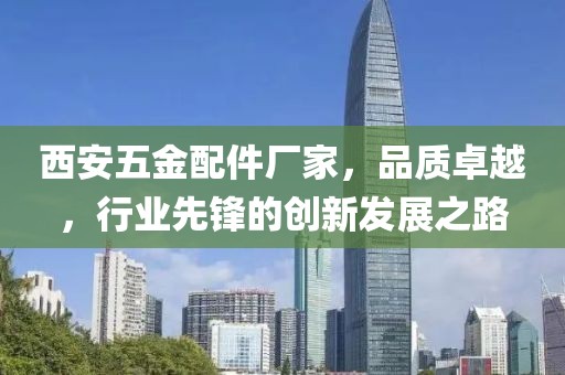 西安五金配件厂家，品质卓越，行业先锋的创新发展之路