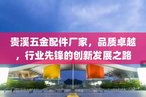 贵溪五金配件厂家，品质卓越，行业先锋的创新发展之路