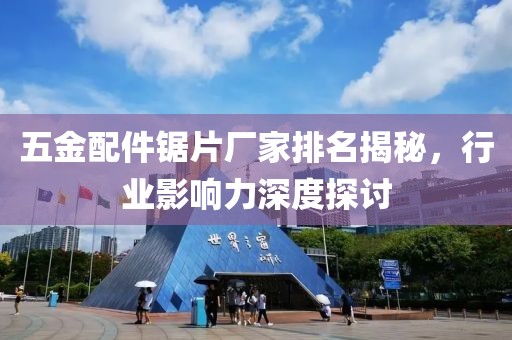 五金配件锯片厂家排名揭秘，行业影响力深度探讨