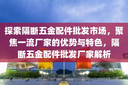 探索隔断五金配件批发市场，聚焦一流厂家的优势与特色，隔断五金配件批发厂家解析