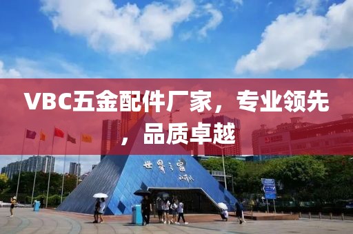 VBC五金配件厂家，专业领先，品质卓越