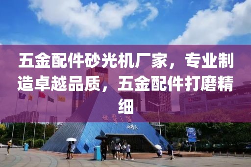 五金配件砂光机厂家，专业制造卓越品质，五金配件打磨精细