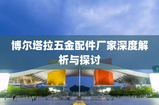 博尔塔拉五金配件厂家深度解析与探讨