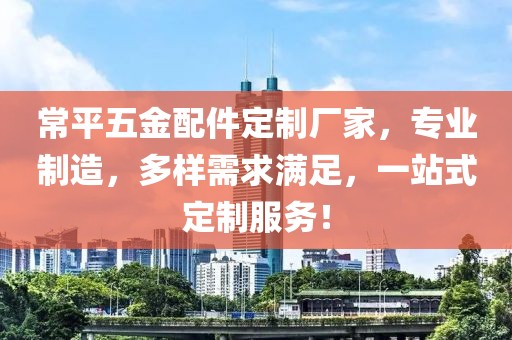 常平五金配件定制厂家，专业制造，多样需求满足，一站式定制服务！