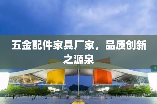 五金配件家具厂家，品质创新之源泉