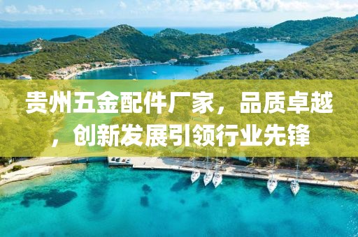 贵州五金配件厂家，品质卓越，创新发展引领行业先锋