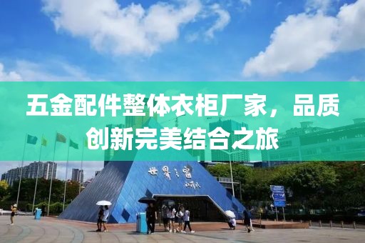 五金配件整体衣柜厂家，品质创新完美结合之旅