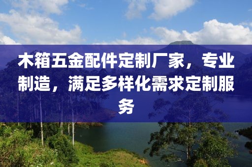 木箱五金配件定制厂家，专业制造，满足多样化需求定制服务