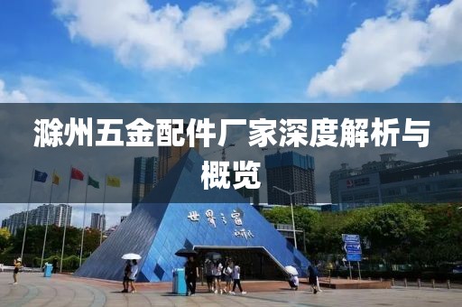 滁州五金配件厂家深度解析与概览