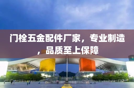 门栓五金配件厂家，专业制造，品质至上保障