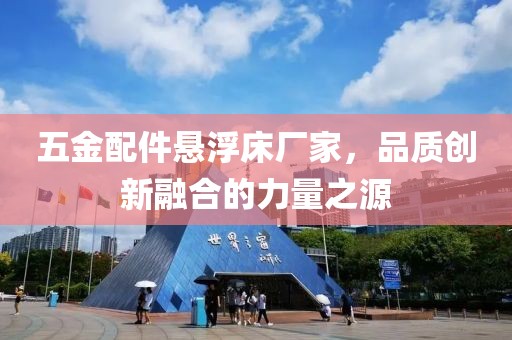 五金配件悬浮床厂家，品质创新融合的力量之源