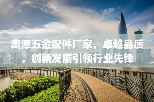 鹰潭五金配件厂家，卓越品质，创新发展引领行业先锋