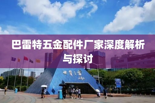 巴雷特五金配件厂家深度解析与探讨