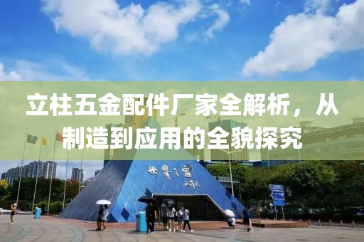 立柱五金配件厂家全解析，从制造到应用的全貌探究