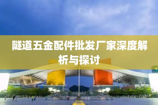 隧道五金配件批发厂家深度解析与探讨