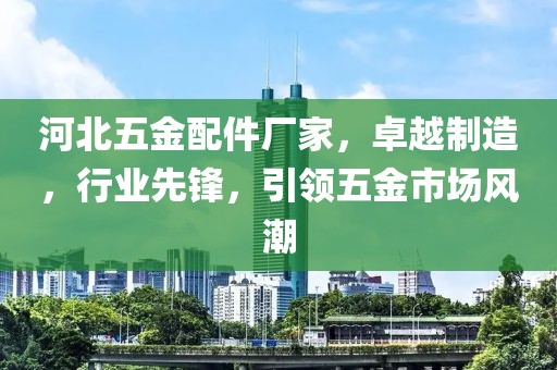 河北五金配件厂家，卓越制造，行业先锋，引领五金市场风潮