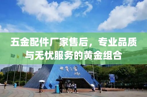 五金配件厂家售后，专业品质与无忧服务的黄金组合