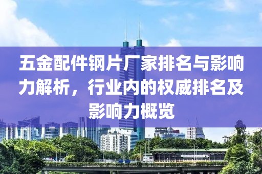 五金配件钢片厂家排名与影响力解析，行业内的权威排名及影响力概览