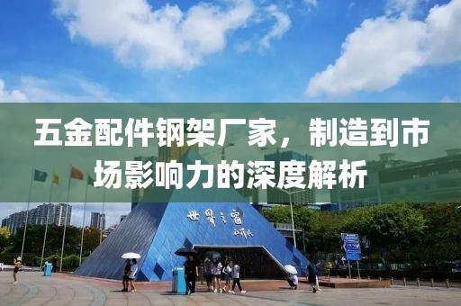 五金配件钢架厂家，制造到市场影响力的深度解析