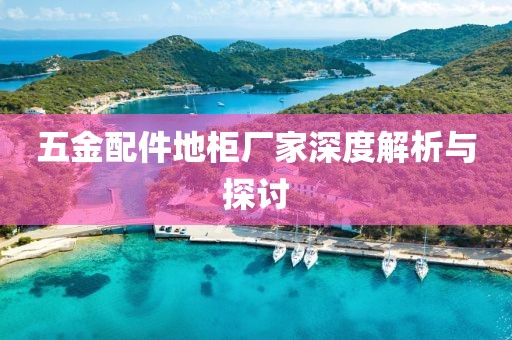 五金配件地柜厂家深度解析与探讨