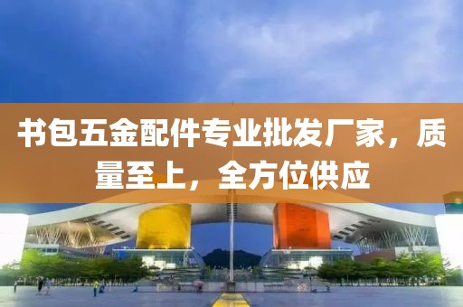 书包五金配件专业批发厂家，质量至上，全方位供应