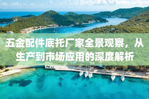 五金配件底托厂家全景观察，从生产到市场应用的深度解析