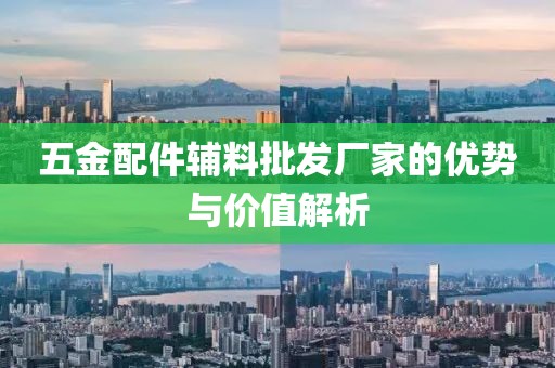 五金配件辅料批发厂家的优势与价值解析