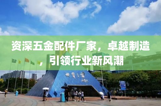 资深五金配件厂家，卓越制造，引领行业新风潮