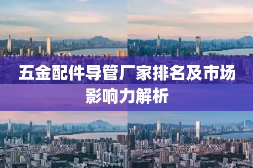 五金配件导管厂家排名及市场影响力解析