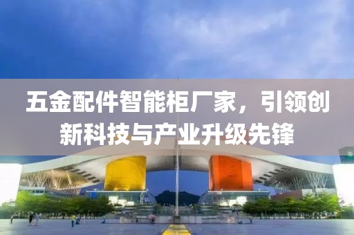 五金配件智能柜厂家，引领创新科技与产业升级先锋