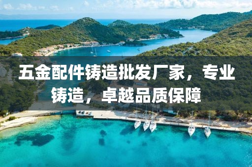 五金配件铸造批发厂家，专业铸造，卓越品质保障