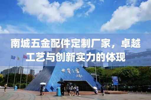 南城五金配件定制厂家，卓越工艺与创新实力的体现