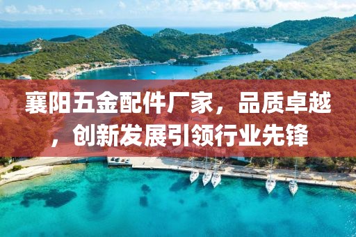 襄阳五金配件厂家，品质卓越，创新发展引领行业先锋