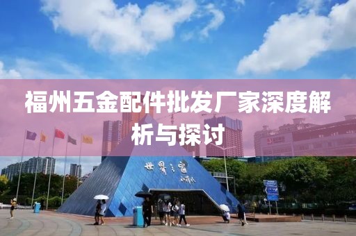 福州五金配件批发厂家深度解析与探讨