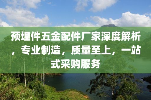 预埋件五金配件厂家深度解析，专业制造，质量至上，一站式采购服务