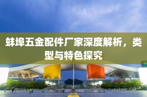 蚌埠五金配件厂家深度解析，类型与特色探究