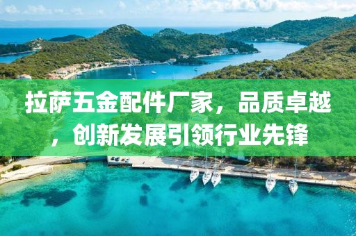 拉萨五金配件厂家，品质卓越，创新发展引领行业先锋