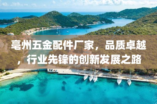 亳州五金配件厂家，品质卓越，行业先锋的创新发展之路