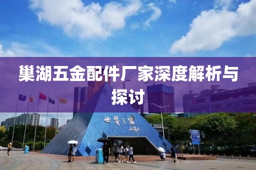 巢湖五金配件厂家深度解析与探讨