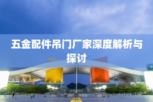 五金配件吊门厂家深度解析与探讨